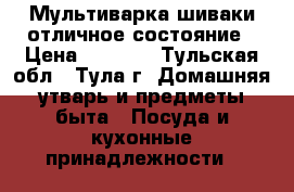Мультиварка шиваки отличное состояние › Цена ­ 1 700 - Тульская обл., Тула г. Домашняя утварь и предметы быта » Посуда и кухонные принадлежности   